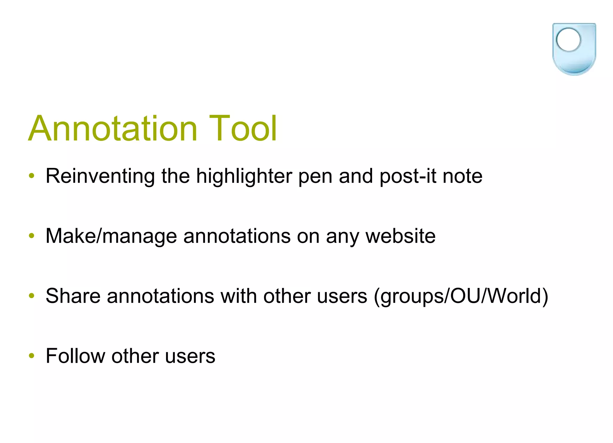 Annotation ToolReinventing the highlighter pen and post-it noteMake/manage annotations on any websiteShare annotations with other users (groups/OU/World)Follow other users