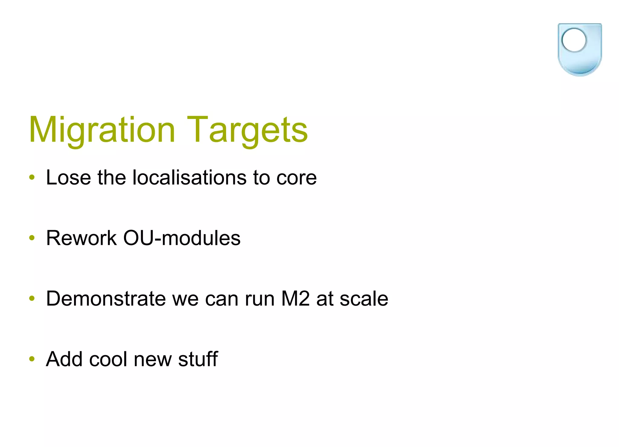 Migration TargetsLose the localisations to coreRework OU-modules Demonstrate we can run M2 at scaleAdd cool new stuff