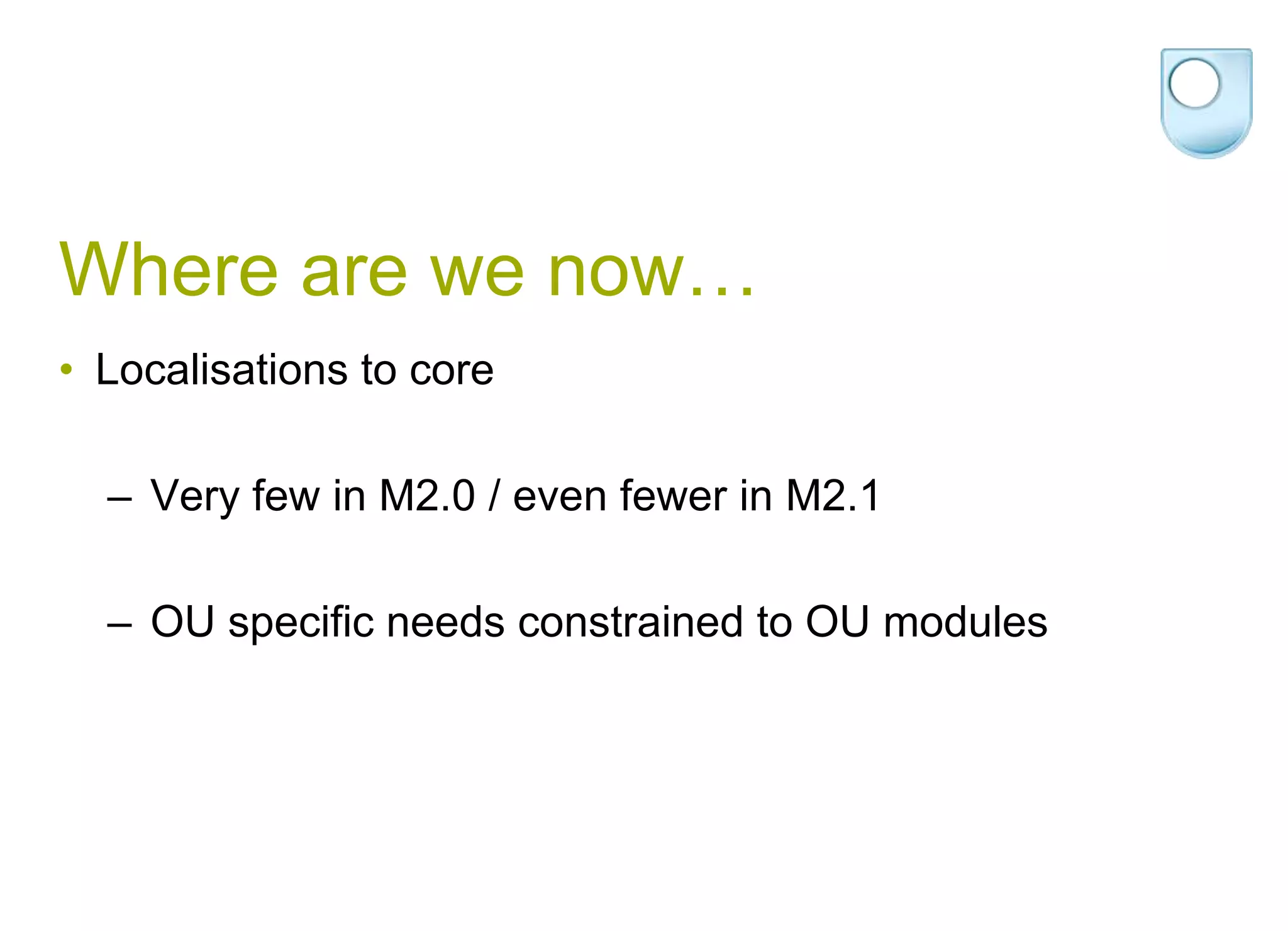 Where are we now…Localisations to core Very few in M2.0 / even fewer in M2.1OU specific needs constrained to OU modules