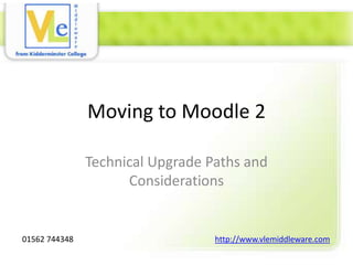 Moving to Moodle 2

               Technical Upgrade Paths and
                     Considerations


01562 744348                      http://www.vlemiddleware.com
 