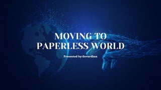 MOVING TO
PAPERLESS WORLD
Presented by:Govardhan
 