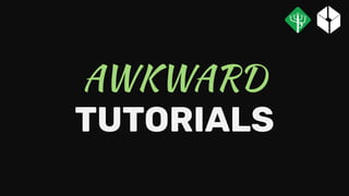 AWKWARD
TUTORIALS
 