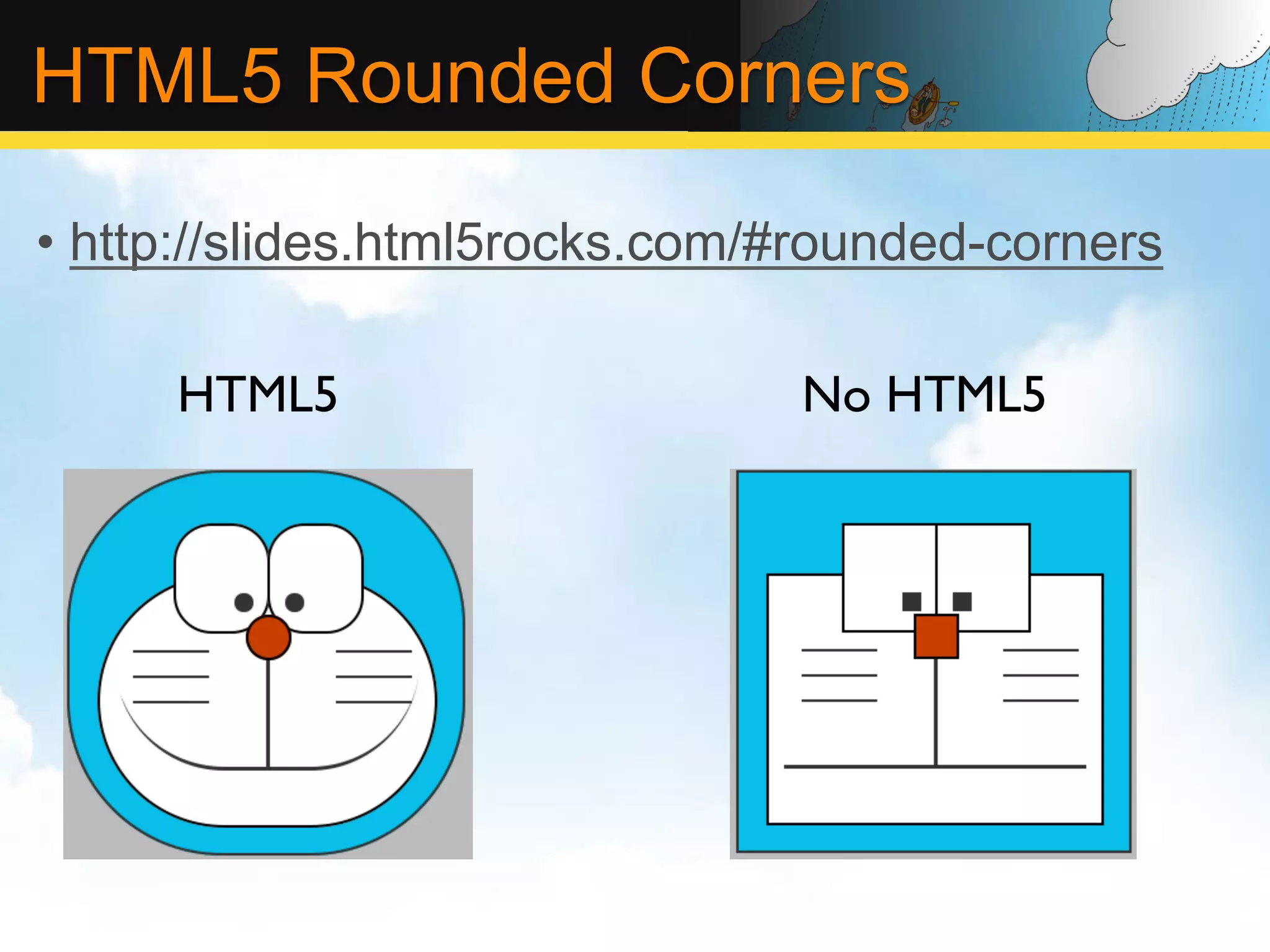 HTML5 Rounded Corners •  http://slides.html5rocks.com/#rounded-corners HTML5 No HTML5 