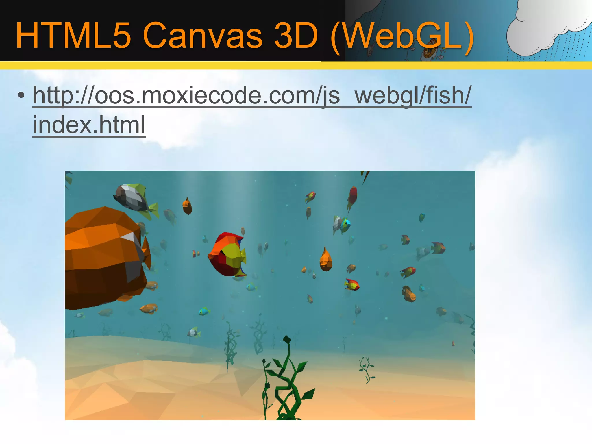 HTML5 Canvas 3D (WebGL) •  http://oos.moxiecode.com/js_webgl/fish/ index.html 