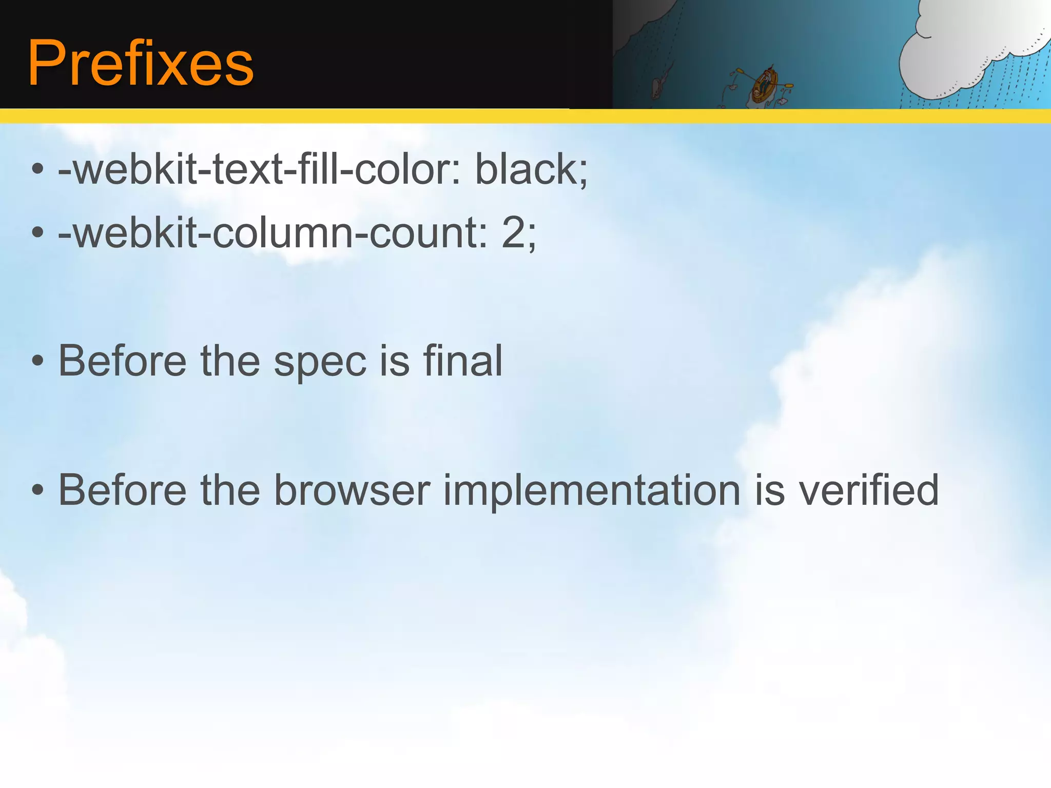 Prefixes •  -webkit-text-fill-color: black; •  -webkit-column-count: 2; •  Before the spec is final •  Before the browser implementation is verified 