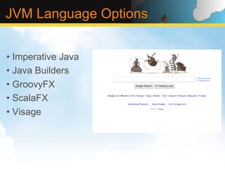 JVM Language Options


•  Imperative Java
•  Java Builders
•  GroovyFX
•  ScalaFX
•  Visage
 
