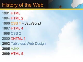 History of the Web
1991 HTML
1994 HTML 2
1996 CSS 1 + JavaScript
1997 HTML 4
1998 CSS 2
2000 XHTML 1
2002 Tableless Web Design
2005 AJAX
2009 HTML 5
 