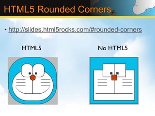 HTML5 Rounded Corners

•  http://slides.html5rocks.com/#rounded-corners

      HTML5	

                  No HTML5	

 