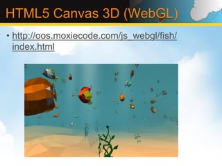 HTML5 Canvas 3D (WebGL)
•  http://oos.moxiecode.com/js_webgl/fish/
   index.html
 