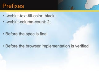 Prefixes
•  -webkit-text-fill-color: black;
•  -webkit-column-count: 2;

•  Before the spec is final

•  Before the browser implementation is verified
 