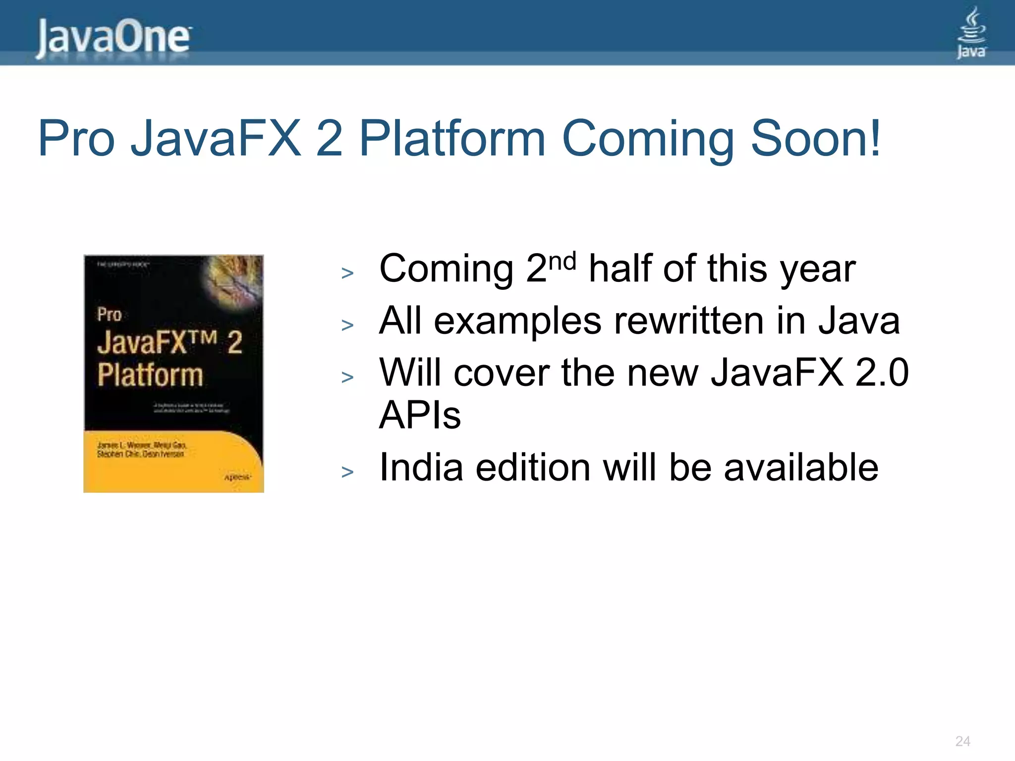 Pro JavaFX 2 Platform Coming Soon!Coming 2nd half of this yearAll examples rewritten in JavaWill cover the new JavaFX 2.0 APIsIndia edition will be available24