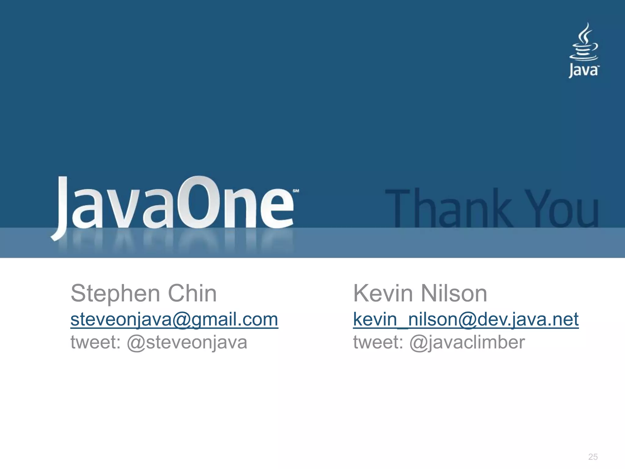 25Stephen Chinsteveonjava@gmail.comtweet: @steveonjavaKevin Nilsonkevin_nilson@dev.java.nettweet: @javaclimber