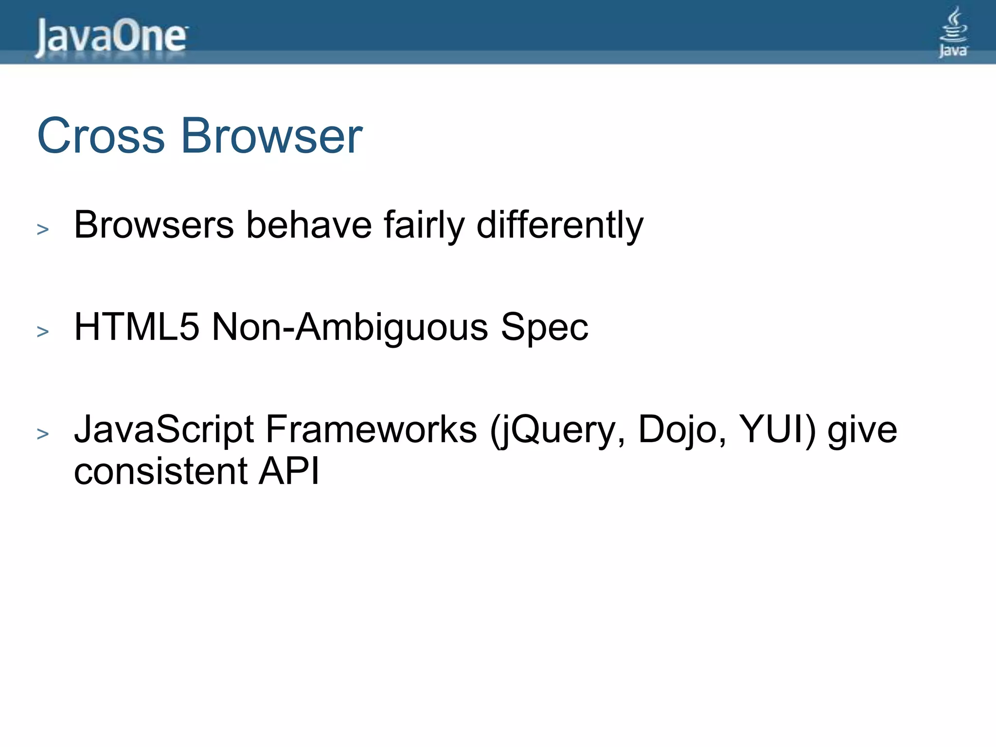 Cross BrowserBrowsers behave fairly differentlyHTML5 Non-Ambiguous SpecJavaScript Frameworks (jQuery, Dojo, YUI) give consistent API