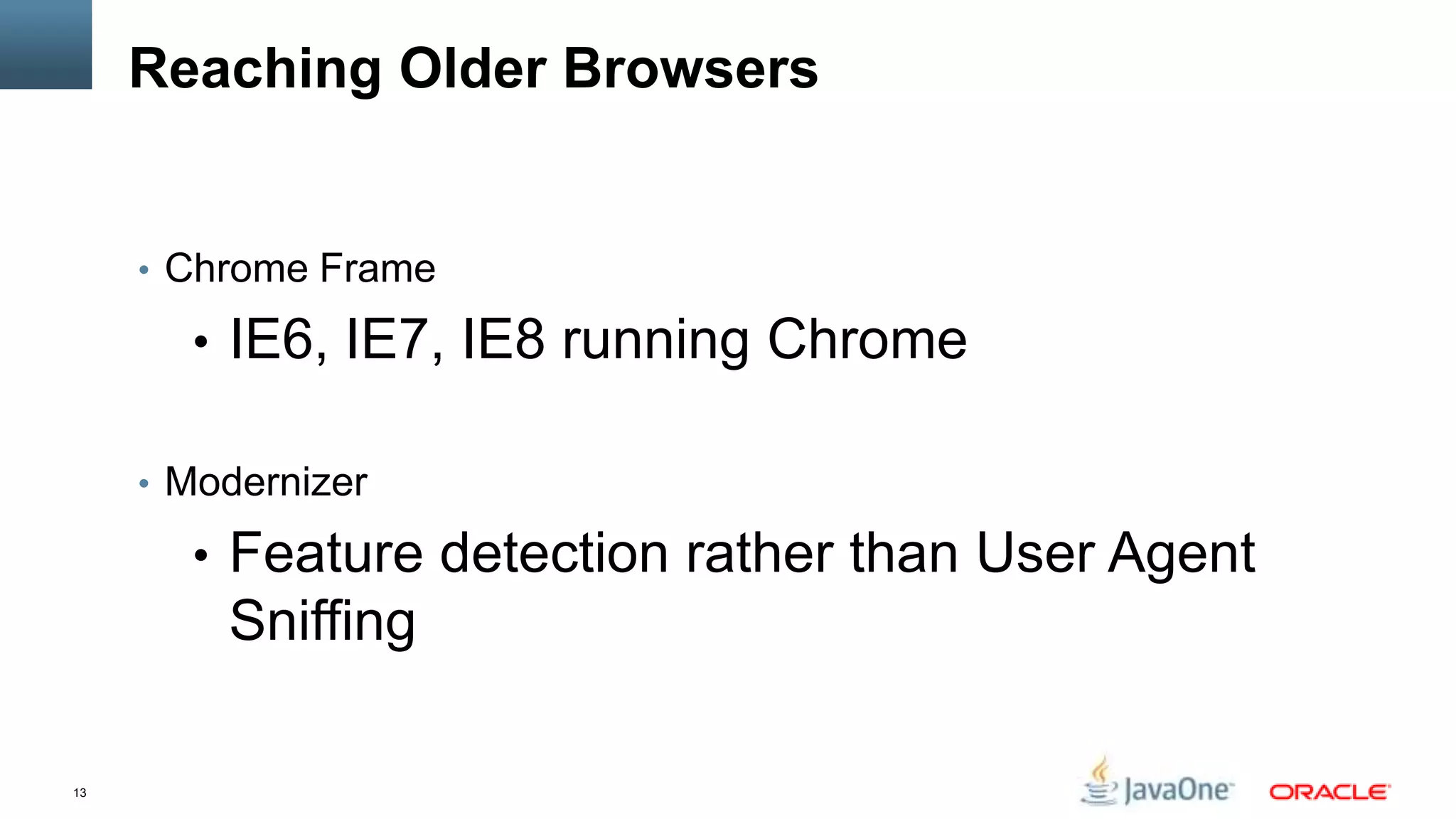 Reaching Older Browsers


     • Chrome Frame

       • IE6, IE7, IE8 running Chrome

     • Modernizer

       • Feature detection rather than User Agent
         Sniffing

13
 