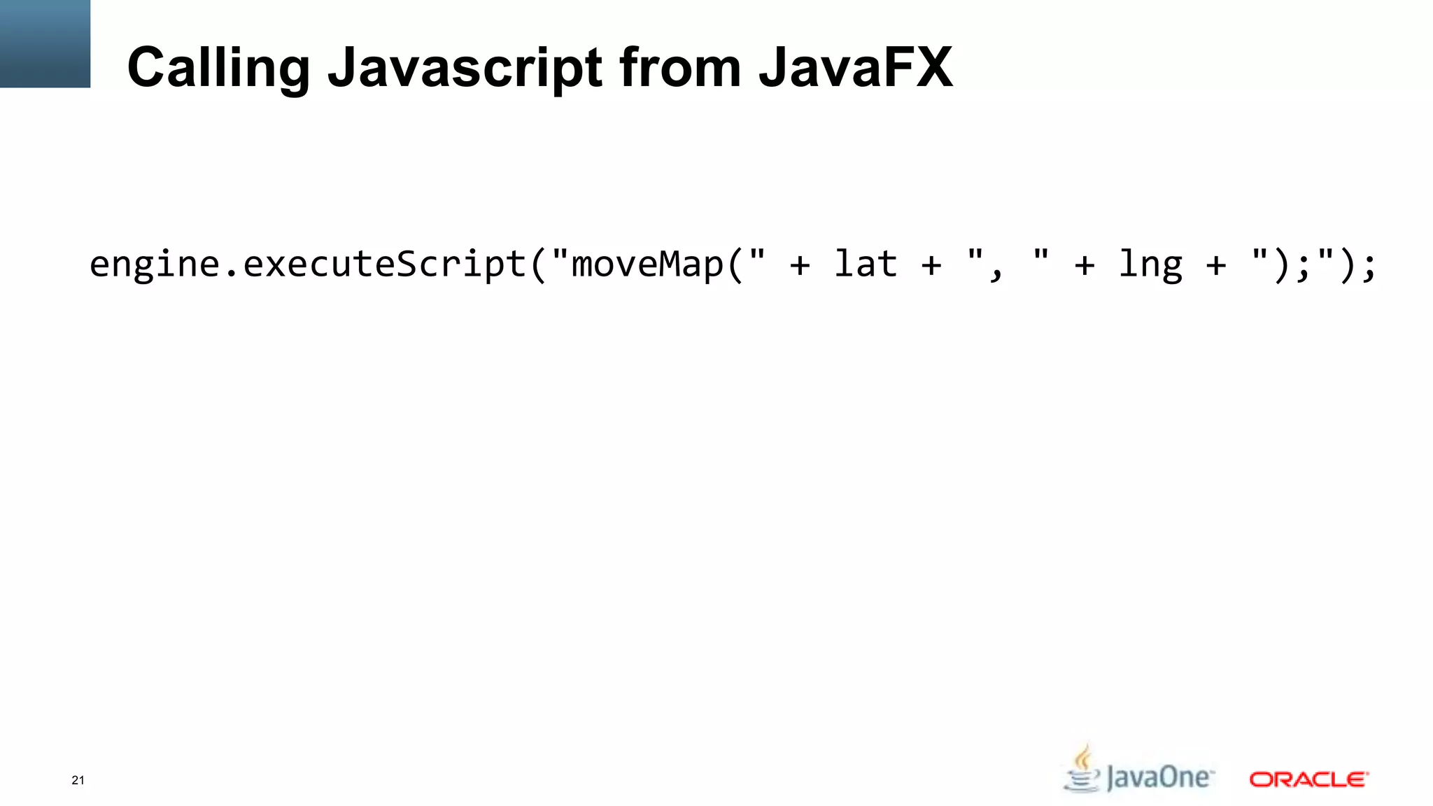 Calling Javascript from JavaFX


     engine.executeScript("moveMap(" + lat + ", " + lng + ");");




21
 