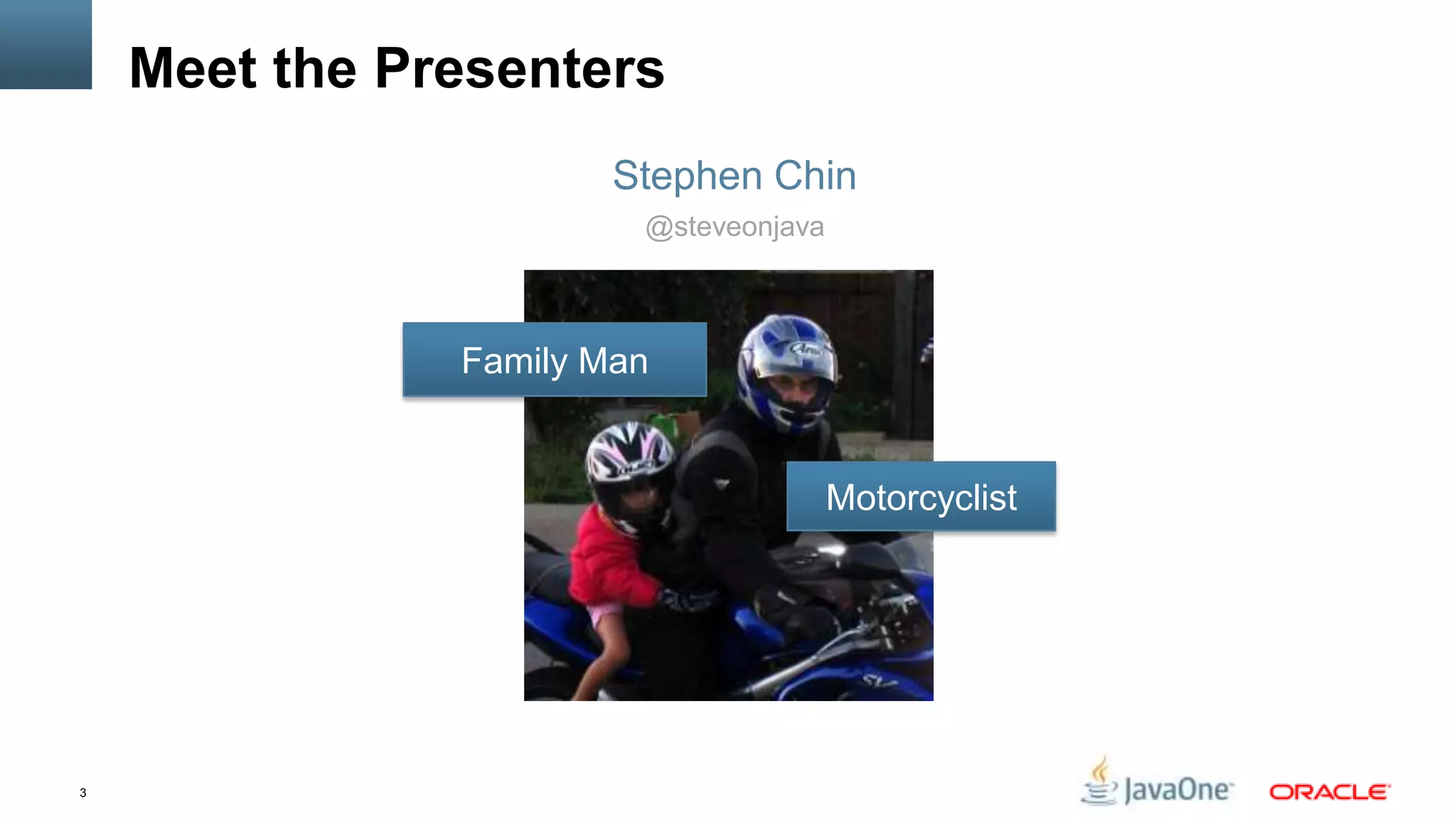 Meet the Presenters
                       Stephen Chin
                        @steveonjava



               Family Man


                                       Motorcyclist




3
 