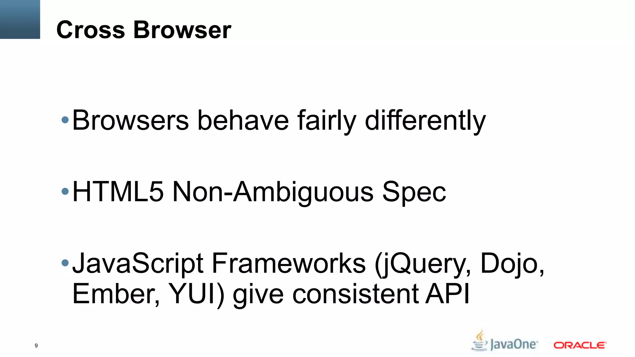 Cross Browser


    •Browsers behave fairly differently

    •HTML5 Non-Ambiguous Spec

    •JavaScript Frameworks (jQuery, Dojo,
     Ember, YUI) give consistent API
9
 