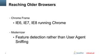 Reaching Older Browsers


     • Chrome Frame

       • IE6, IE7, IE8 running Chrome

     • Modernizer

       • Feature detection rather than User Agent
         Sniffing

13
 