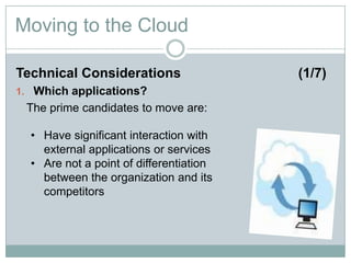 Moving to the Cloud
Technical Considerations (1/7)
1. Which applications?
The prime candidates to move are:
• Have significant interaction with
external applications or services
• Are not a point of differentiation
between the organization and its
competitors
 