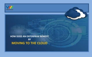 Vmoksha Technologies
Commit- Deliver- Excel
HOW DOES AN ENTERPRISE BENEFIT
BY
MOVING TO THE CLOUD
 