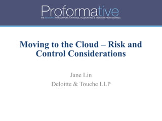 THE RESOURCE FOR CORPORATE FINANCE, ACCOUNTING & TREASURY PROFESSIONALS




Moving to the Cloud – Risk and
   Control Considerations

                      Jane Lin
              Deloitte & Touche LLP
 
