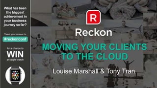 MOVING YOUR CLIENTS
TO THE CLOUD
Louise Marshall & Tony Tran
 