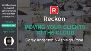 MOVING YOUR CLIENTS
TO THE CLOUD
Corey Anderson & Ashleigh Pope
 