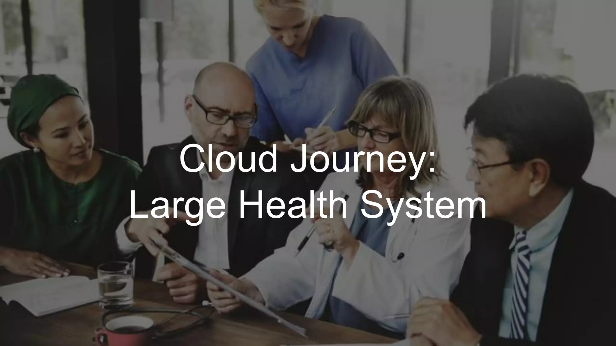 Cloud Journey:
Large Health System
 