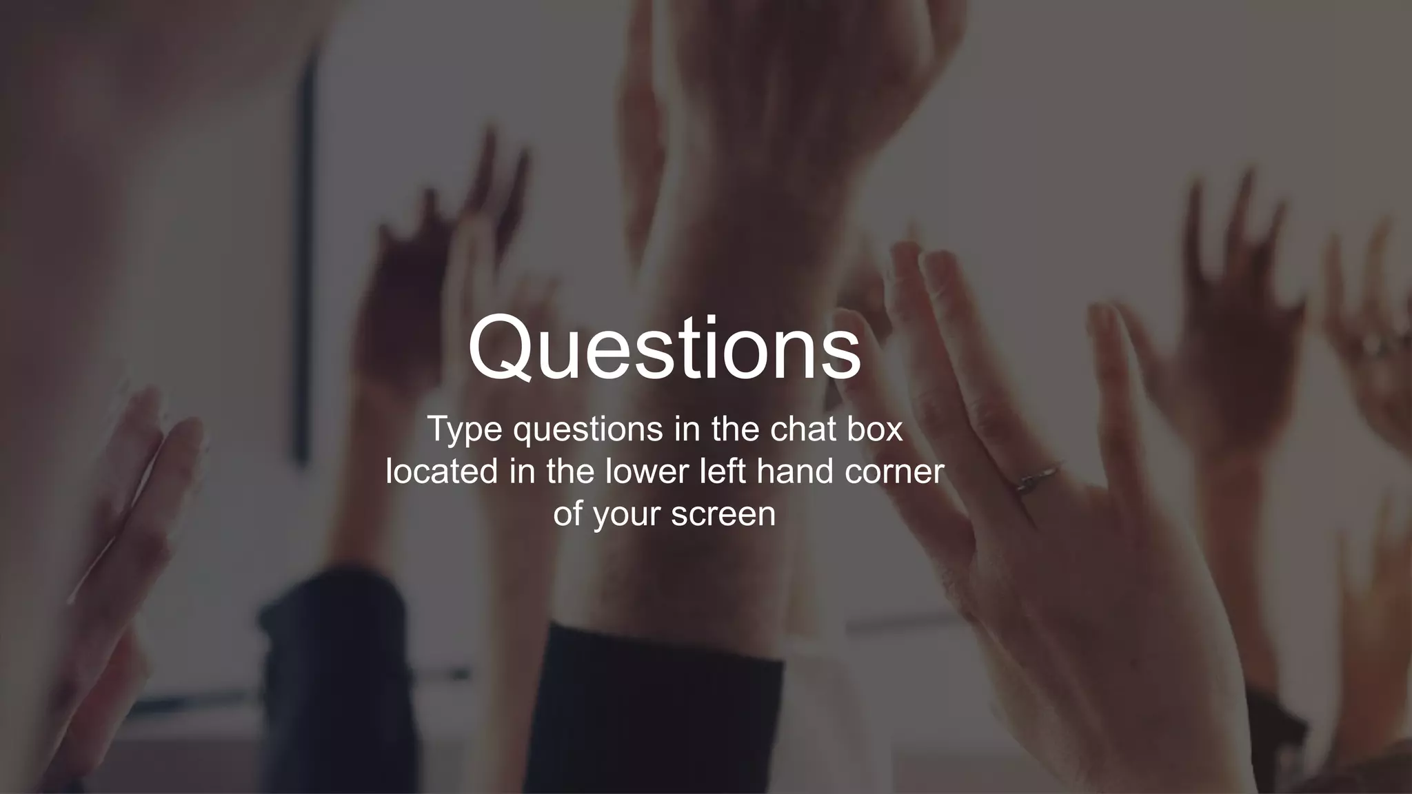 Questions
Type questions in the chat box
located in the lower left hand corner
of your screen
 