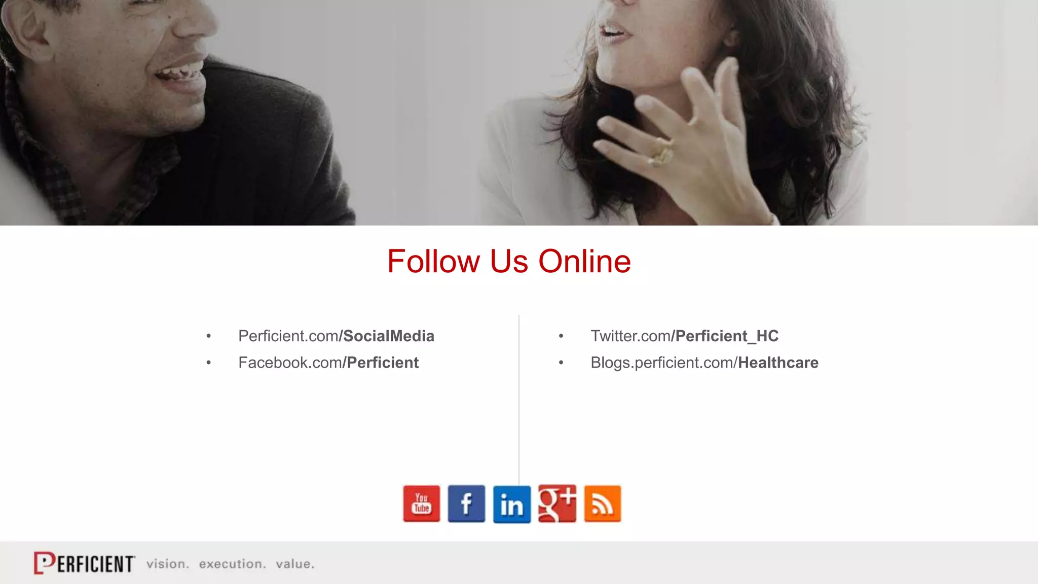 Follow Us Online
• Twitter.com/Perficient_HC
• Blogs.perficient.com/Healthcare
• Perficient.com/SocialMedia
• Facebook.com/Perficient
 