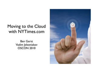 Moving to the Cloud
with NYTimes.com

       Ben Gerst
    Vadim Jelezniakov
     OSCON 2010
 