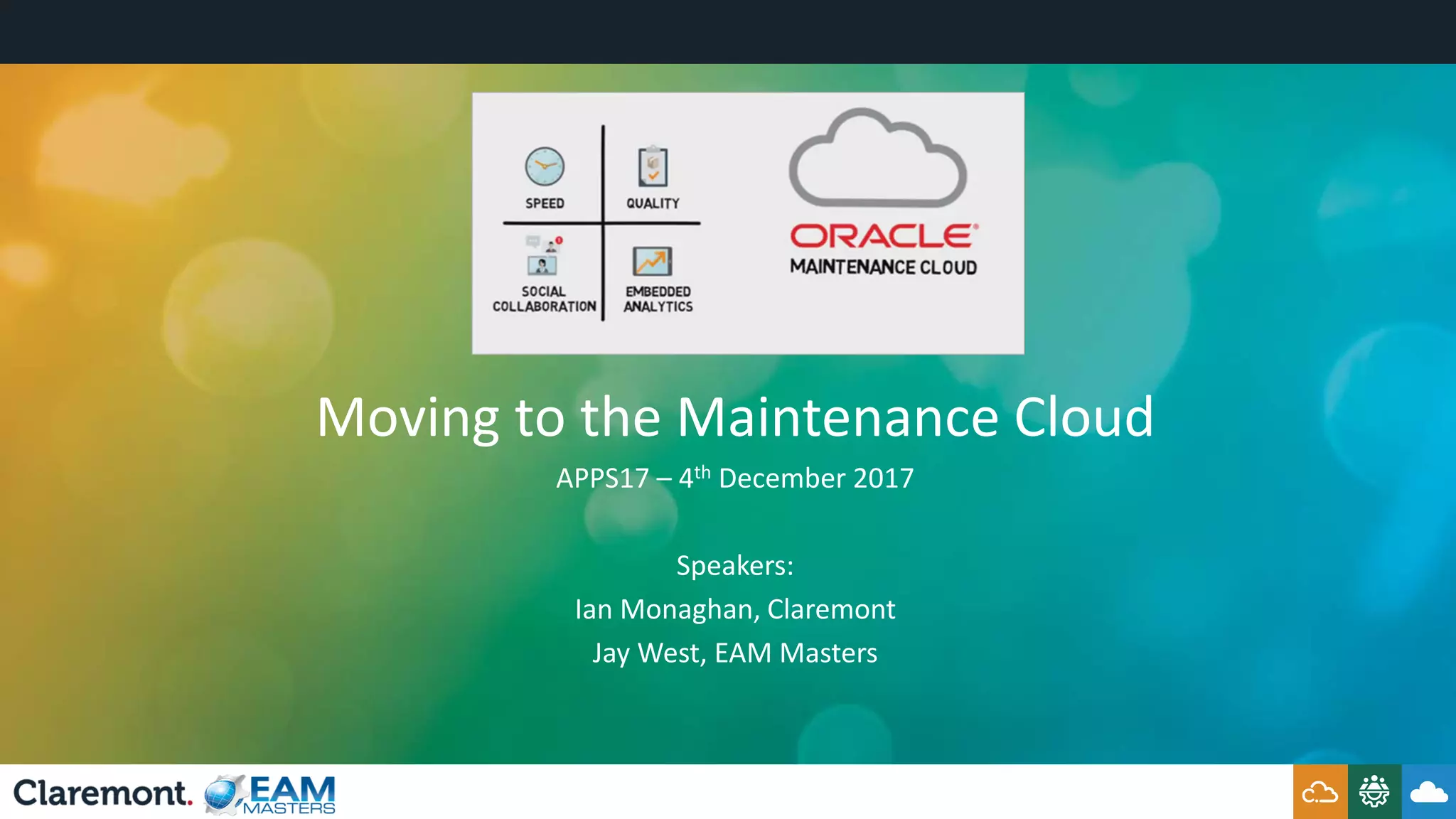 Moving to the Maintenance Cloud
APPS17 – 4th December 2017
Speakers:
Ian Monaghan, Claremont
Jay West, EAM Masters
 