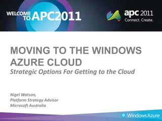 Moving to the Windows Azure Cloud  Strategic Options For Getting to the Cloud Nigel Watson,  Platform Strategy Advisor Microsoft Australia 