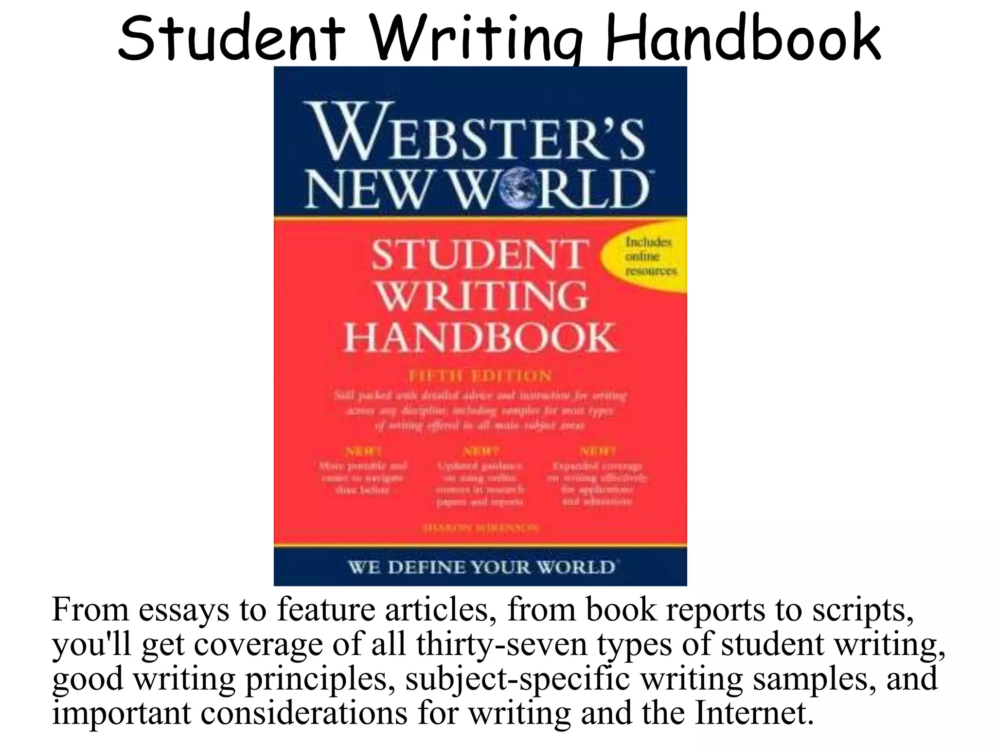 Student Writing Handbook
From essays to feature articles, from book reports to scripts,
you'll get coverage of all thirty-seven types of student writing,
good writing principles, subject-specific writing samples, and
important considerations for writing and the Internet.
 