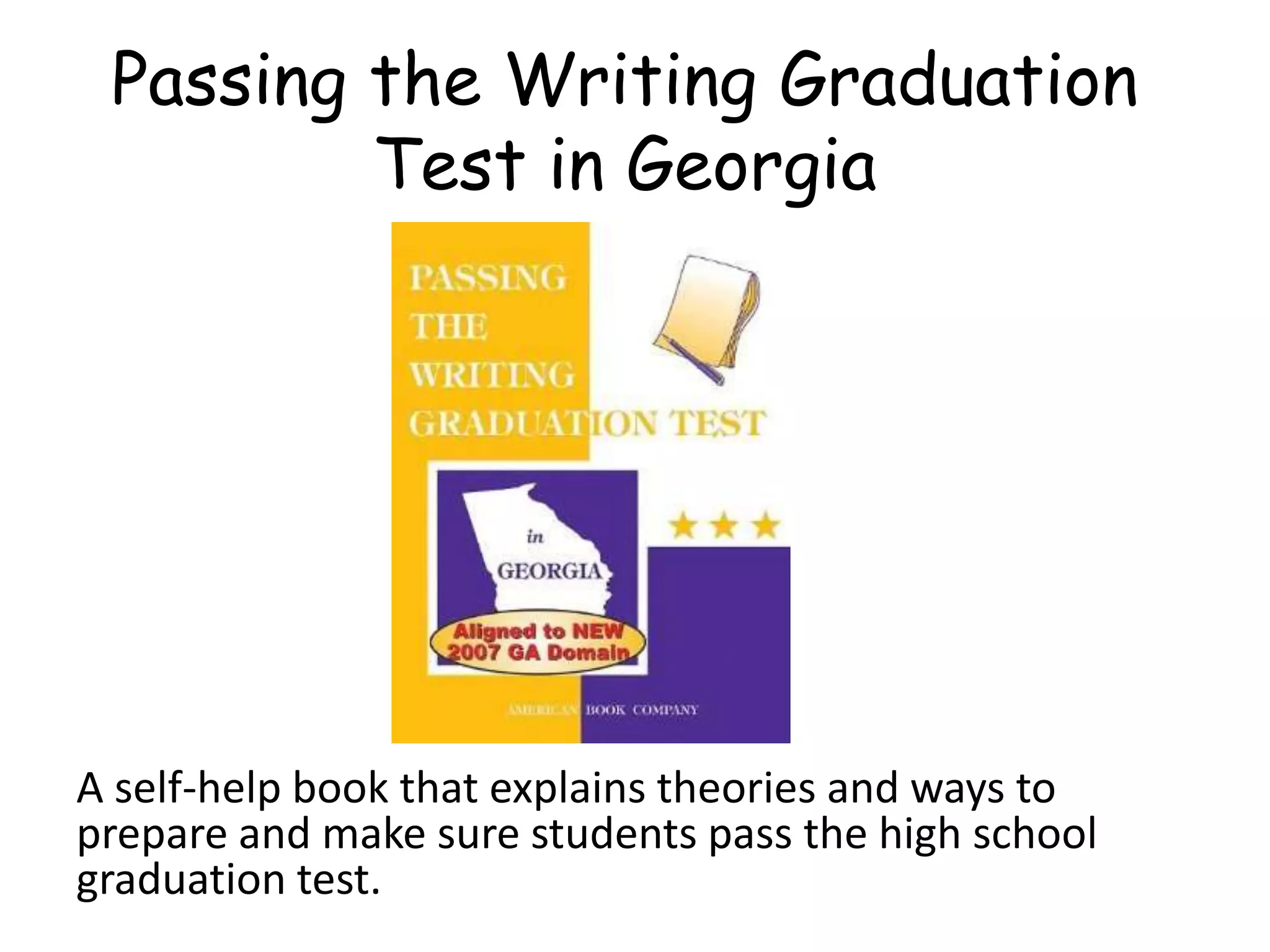 Passing the Writing Graduation
Test in Georgia
A self-help book that explains theories and ways to
prepare and make sure students pass the high school
graduation test.
 