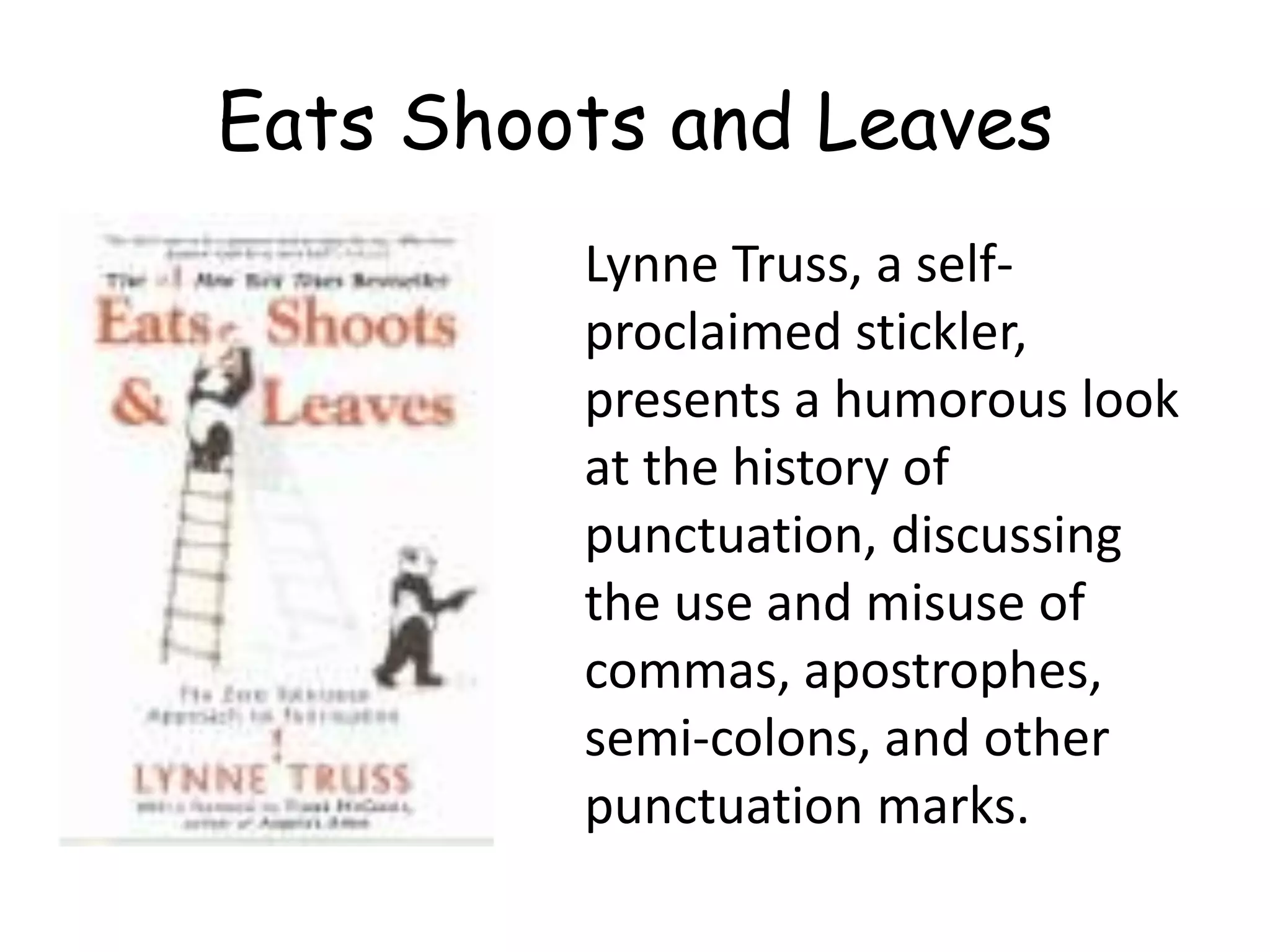 Lynne Truss, a self-
proclaimed stickler,
presents a humorous look
at the history of
punctuation, discussing
the use and misuse of
commas, apostrophes,
semi-colons, and other
punctuation marks.
Eats Shoots and Leaves
 