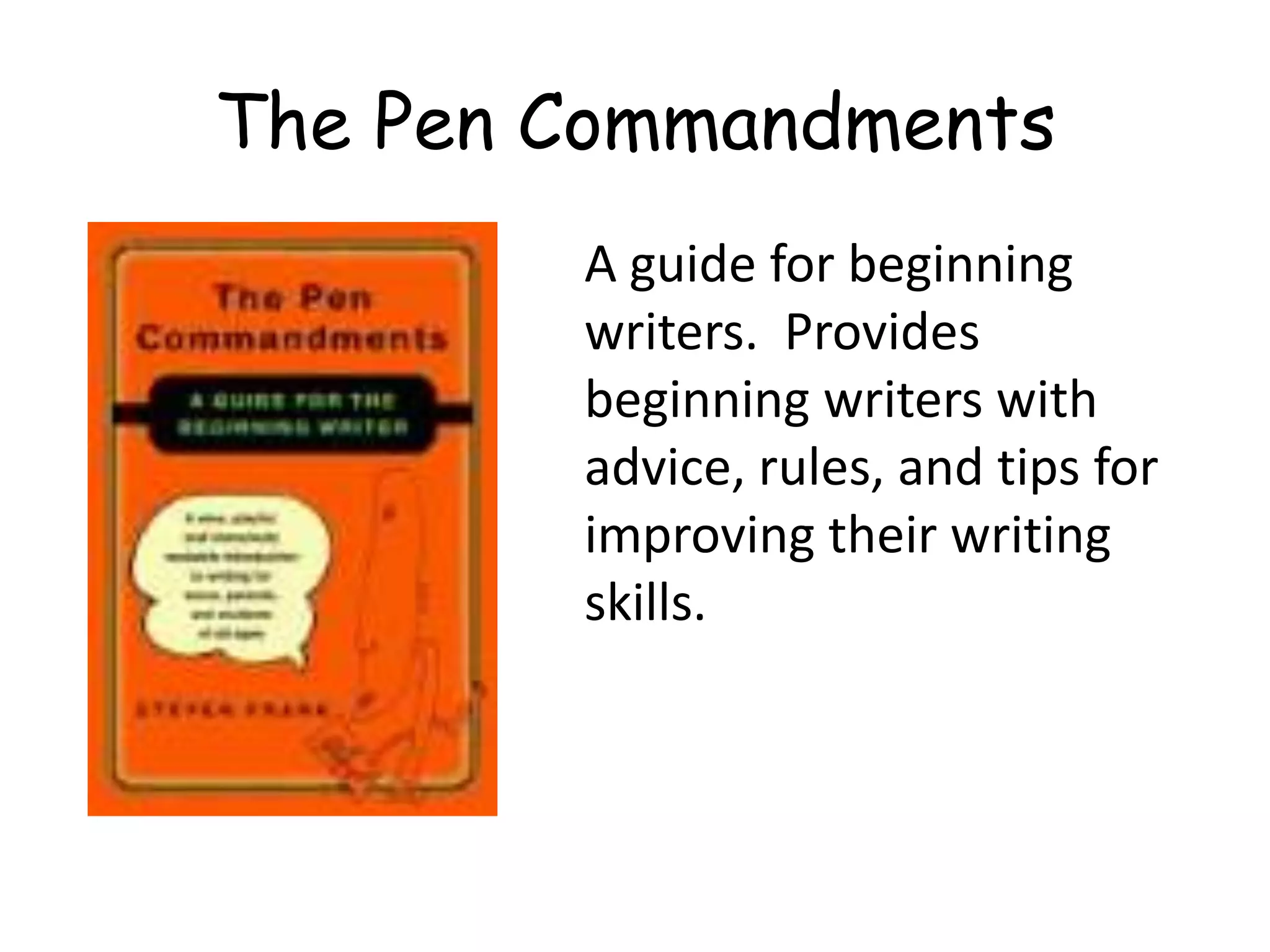 A guide for beginning
writers. Provides
beginning writers with
advice, rules, and tips for
improving their writing
skills.
The Pen Commandments
 