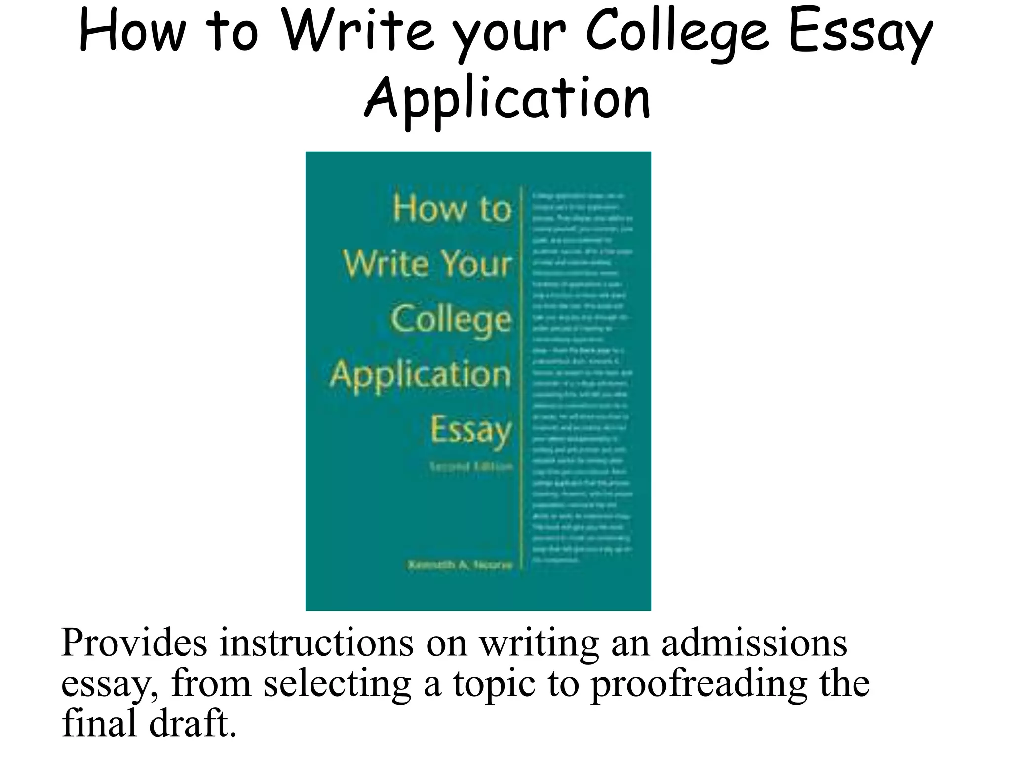 How to Write your College Essay
Application
Provides instructions on writing an admissions
essay, from selecting a topic to proofreading the
final draft.
 