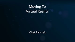 Moving To 
Virtual Reality 
Chet Faliszek 
 