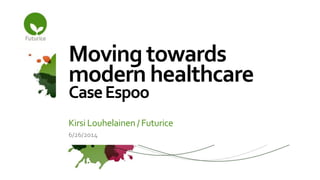 Moving towards
modern healthcare
CaseEspoo
6/26/2014
Kirsi Louhelainen / Futurice
 