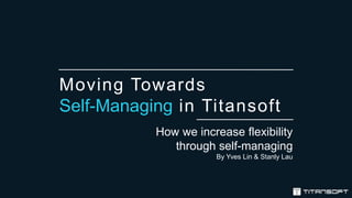 Moving Towards
Self-Managing in Titansoft
How we increase flexibility
through self-managing
By Yves Lin & Stanly Lau
 