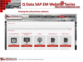 a member of The Business Maturity Group 
Q Data SAP EM Webinar Series 
http://www.qdatausa.com 
Viewing this and previous webinars  