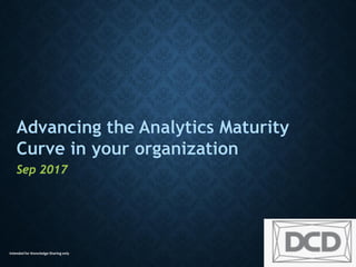 Intended for Knowledge Sharing only
Advancing the Analytics Maturity in
your organization
Sep 2017
 