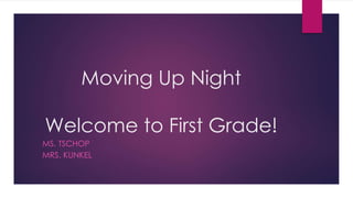Moving Up Night
Welcome to First Grade!
MS. TSCHOP
MRS. KUNKEL
 