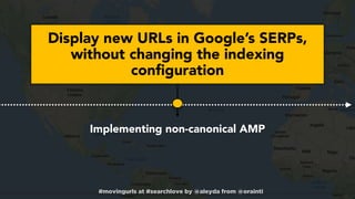 #movingurls at #searchlove by @aleyda from @orainti
Display new URLs in Google’s SERPs,
without changing the indexing
conf...