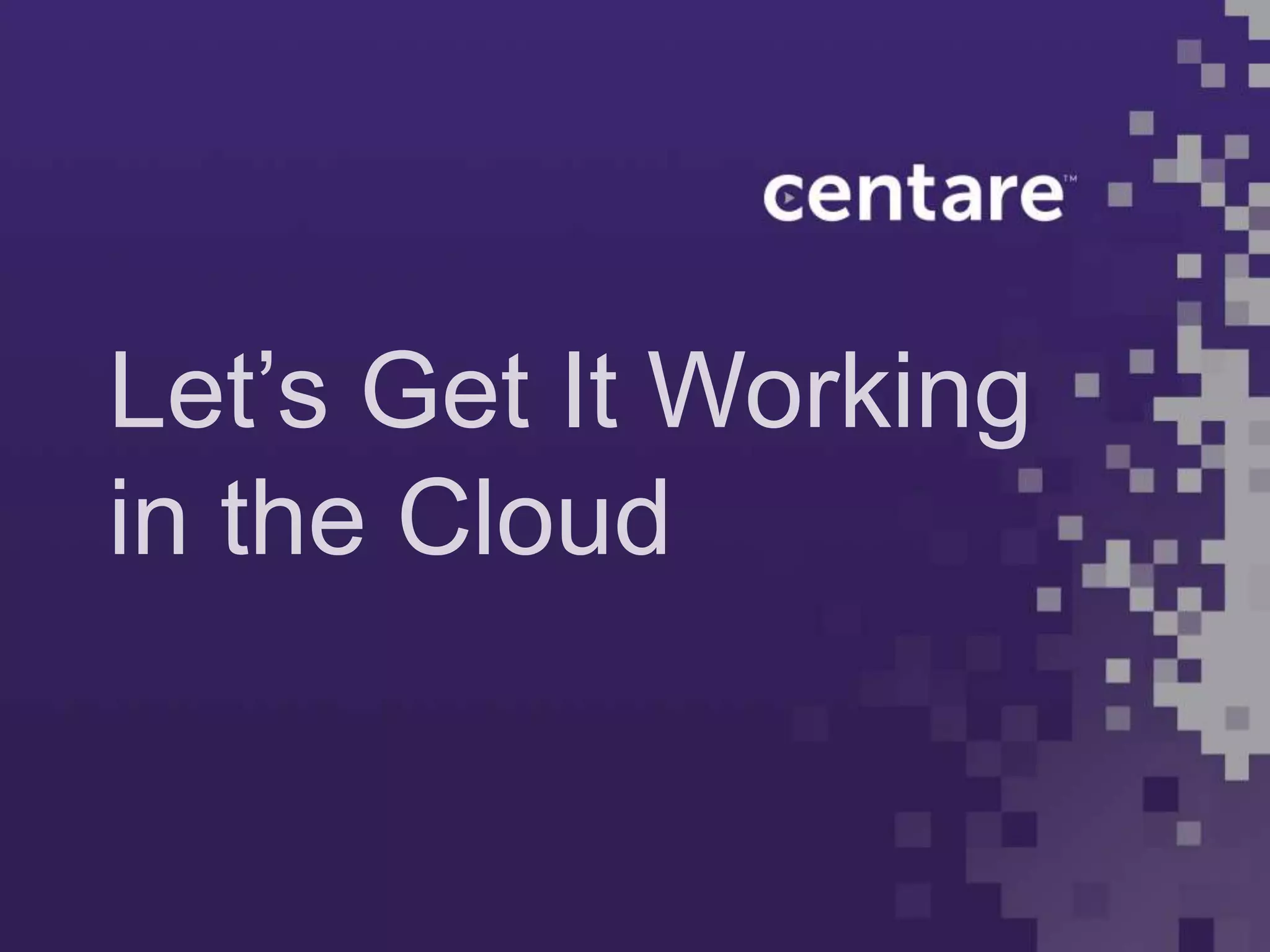 Let’s Get It Working
in the Cloud
 