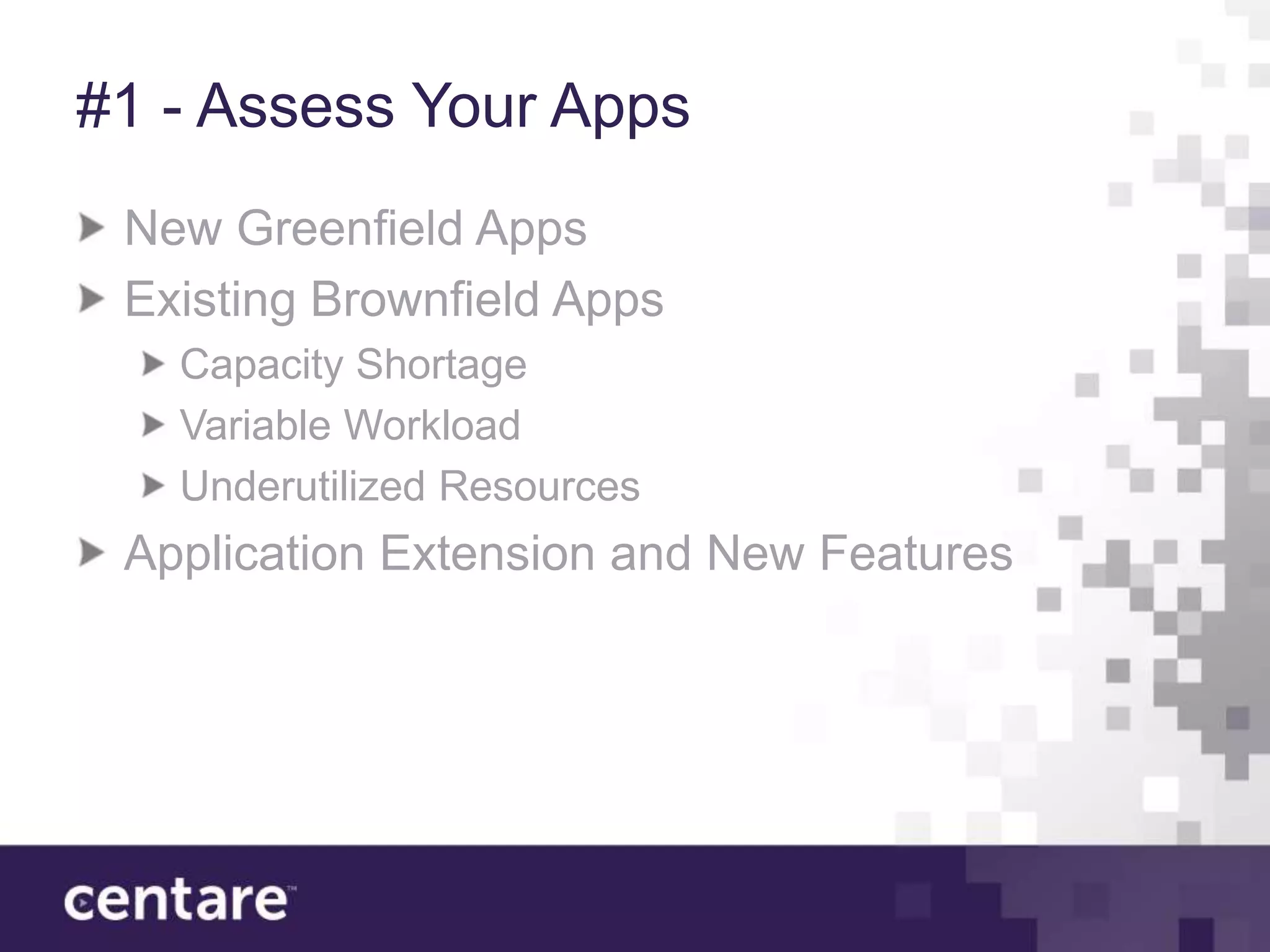 #1 - Assess Your Apps
 New Greenfield Apps
 Existing Brownfield Apps
   Capacity Shortage
   Variable Workload
   Underutilized Resources
 Application Extension and New Features
 