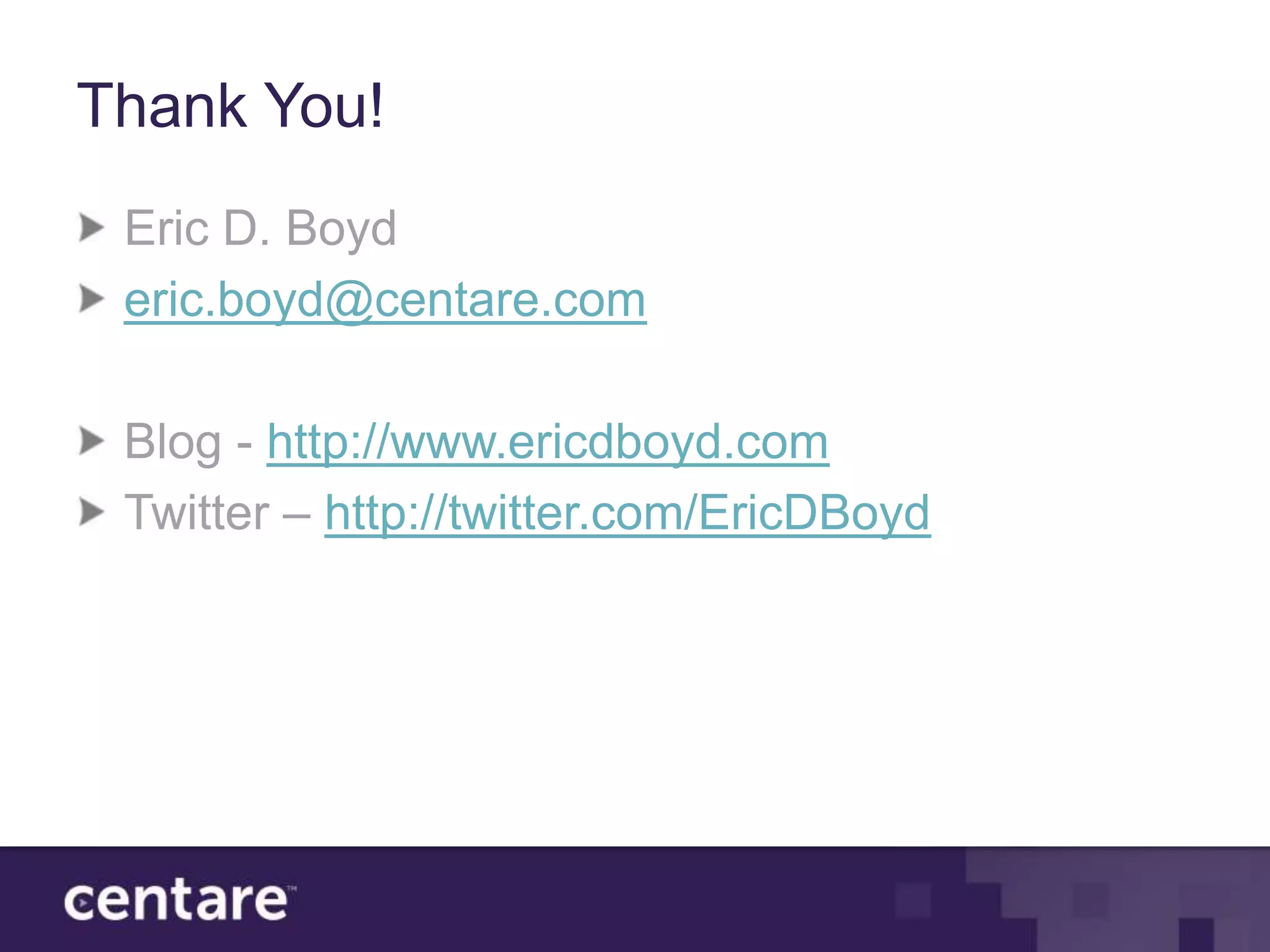 Thank You!
 Eric D. Boyd
 eric.boyd@centare.com

 Blog - http://www.ericdboyd.com
 Twitter – http://twitter.com/EricDBoyd
 