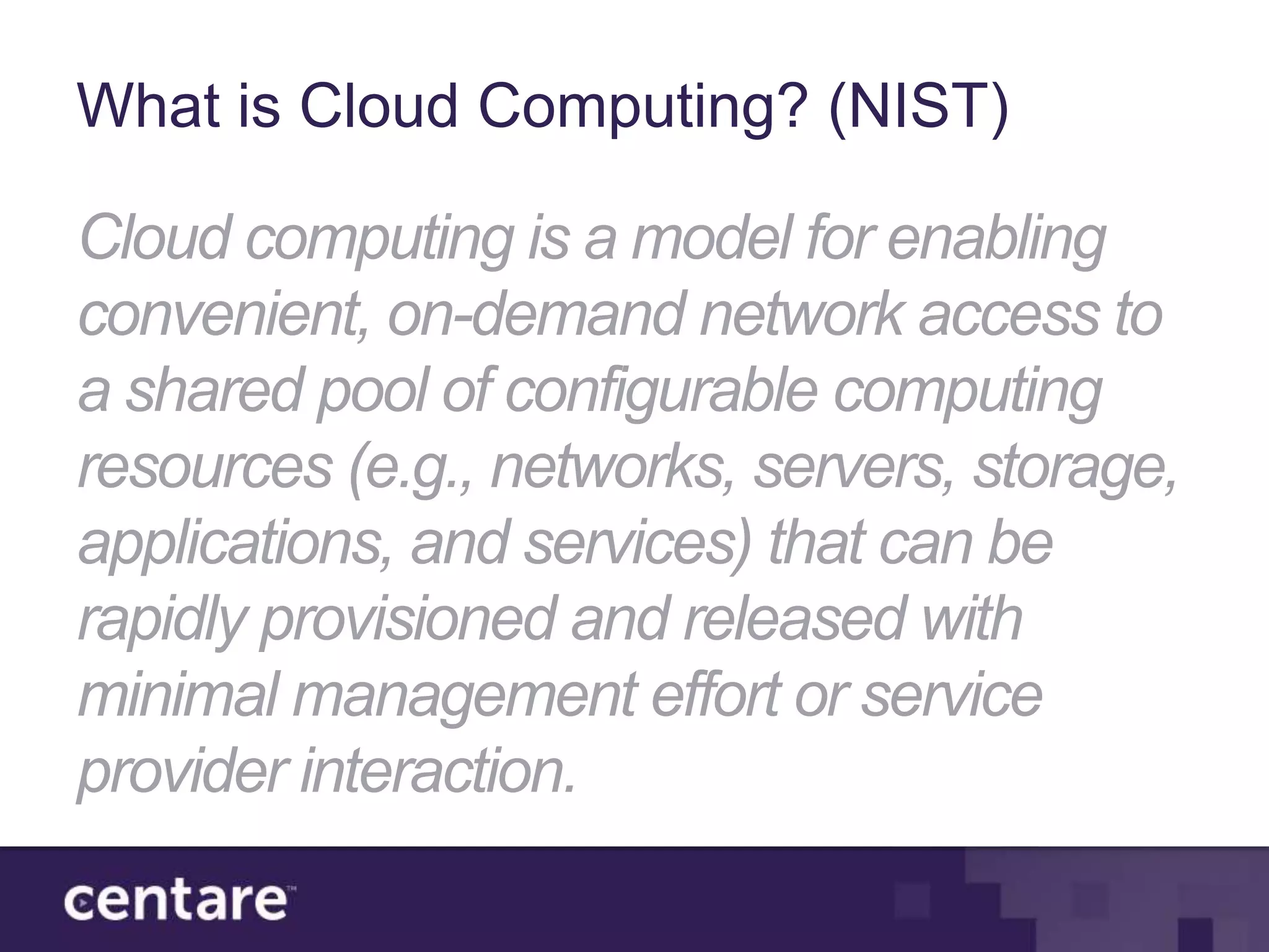 What is Cloud Computing? (NIST)

Cloud computing is a model for enabling
convenient, on-demand network access to
a shared pool of configurable computing
resources (e.g., networks, servers, storage,
applications, and services) that can be
rapidly provisioned and released with
minimal management effort or service
provider interaction.
 