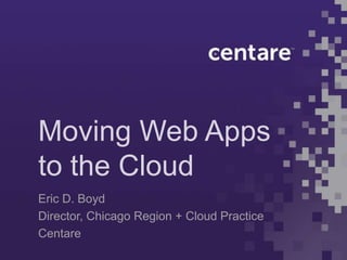 Moving Web Apps
to the Cloud
Eric D. Boyd
Director, Chicago Region + Cloud Practice
Centare
 